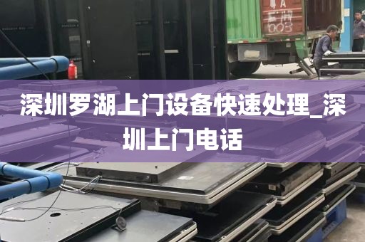 深圳罗湖上门设备快速处理_深圳上门电话