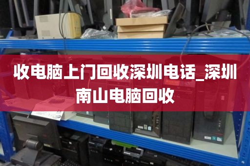 收电脑上门回收深圳电话_深圳南山电脑回收