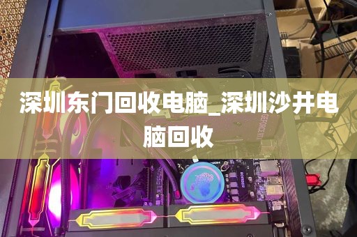 深圳东门回收电脑_深圳沙井电脑回收