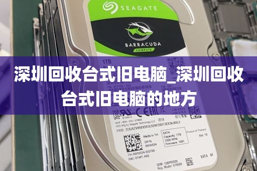 深圳回收台式旧电脑_深圳回收台式旧电脑的地方