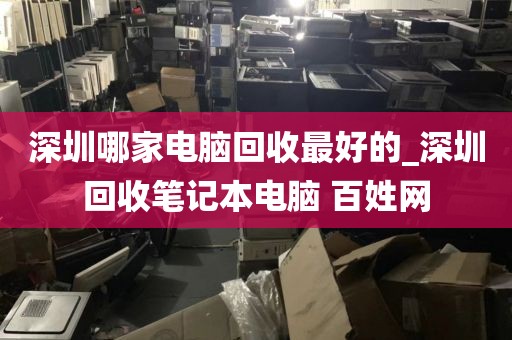 深圳哪家电脑回收最好的_深圳回收笔记本电脑 百姓网