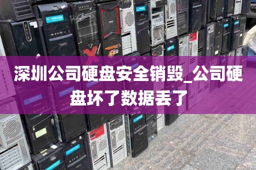 深圳公司硬盘安全销毁_公司硬盘坏了数据丢了