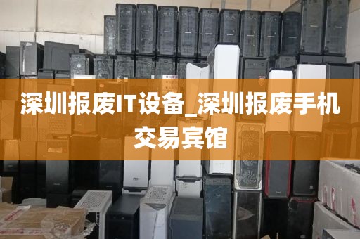 深圳报废IT设备_深圳报废手机交易宾馆
