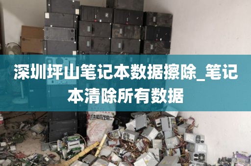 深圳坪山笔记本数据擦除_笔记本清除所有数据