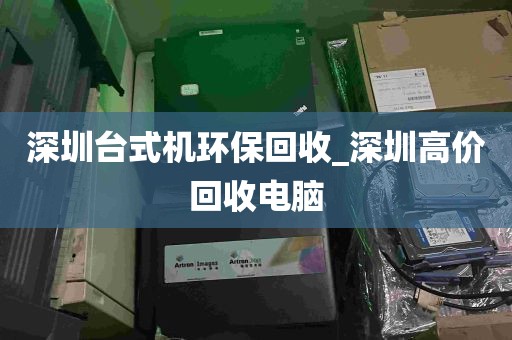 深圳台式机环保回收_深圳高价回收电脑