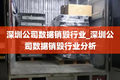 深圳公司数据销毁行业_深圳公司数据销毁行业分析