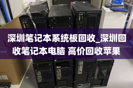 深圳笔记本系统板回收_深圳回收笔记本电脑 高价回收苹果