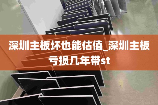 深圳主板坏也能估值_深圳主板亏损几年带st