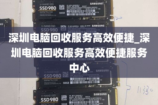 深圳电脑回收服务高效便捷_深圳电脑回收服务高效便捷服务中心