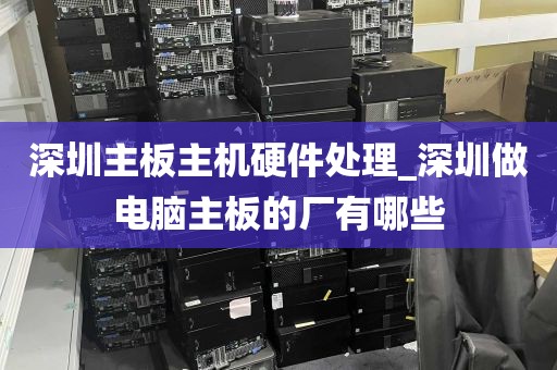 深圳主板主机硬件处理_深圳做电脑主板的厂有哪些