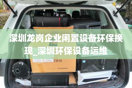 深圳龙岗企业闲置设备环保换现_深圳环保设备运维