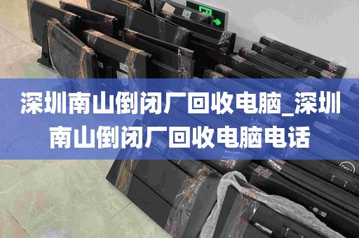 深圳南山倒闭厂回收电脑_深圳南山倒闭厂回收电脑电话