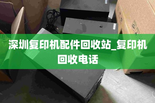 深圳复印机配件回收站_复印机回收电话