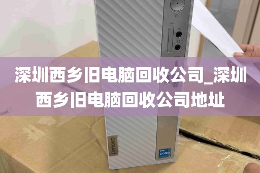 深圳西乡旧电脑回收公司_深圳西乡旧电脑回收公司地址