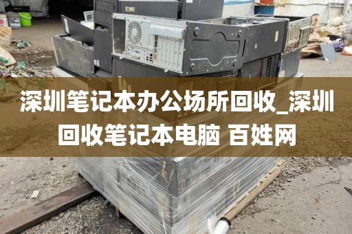 深圳笔记本办公场所回收_深圳回收笔记本电脑 百姓网
