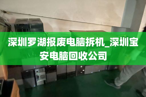 深圳罗湖报废电脑拆机_深圳宝安电脑回收公司