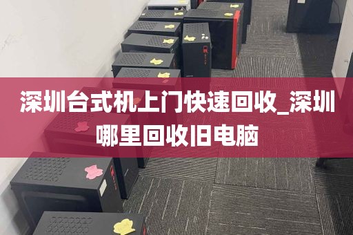 深圳台式机上门快速回收_深圳哪里回收旧电脑