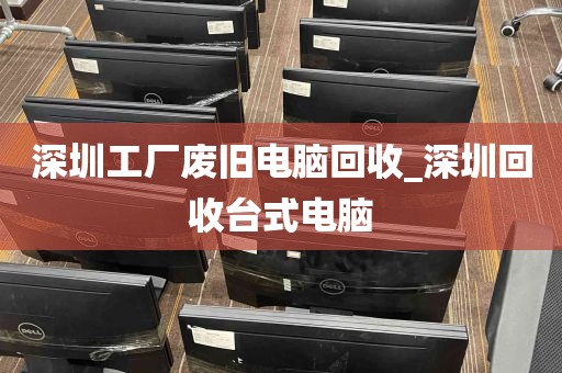 深圳工厂废旧电脑回收_深圳回收台式电脑