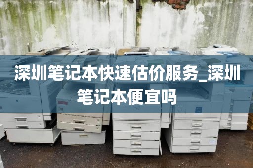 深圳笔记本快速估价服务_深圳笔记本便宜吗