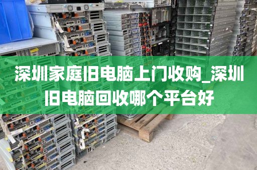 深圳家庭旧电脑上门收购_深圳旧电脑回收哪个平台好
