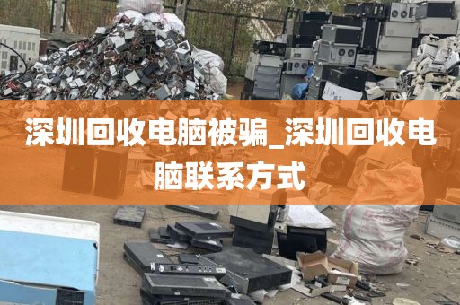 深圳回收电脑被骗_深圳回收电脑联系方式