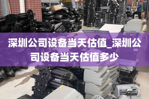 深圳公司设备当天估值_深圳公司设备当天估值多少