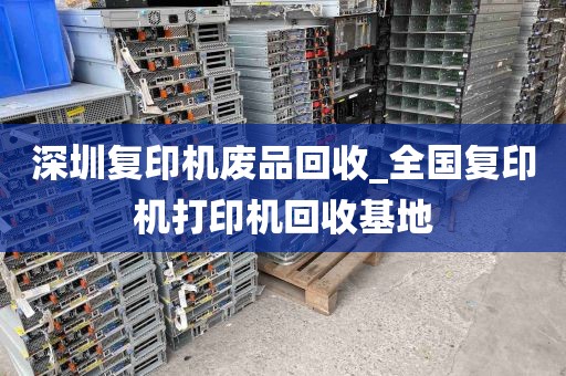 深圳复印机废品回收_全国复印机打印机回收基地