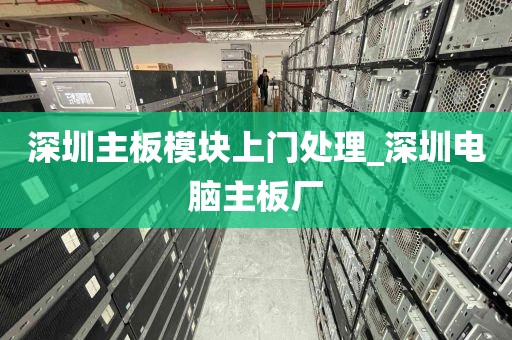 深圳主板模块上门处理_深圳电脑主板厂