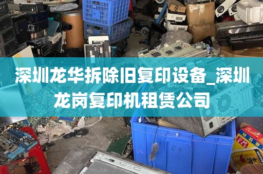 深圳龙华拆除旧复印设备_深圳龙岗复印机租赁公司