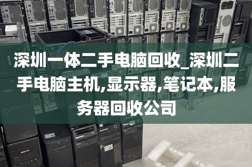 深圳一体二手电脑回收_深圳二手电脑主机,显示器,笔记本,服务器回收公司