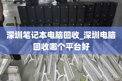 深圳笔记本电脑回收_深圳电脑回收哪个平台好