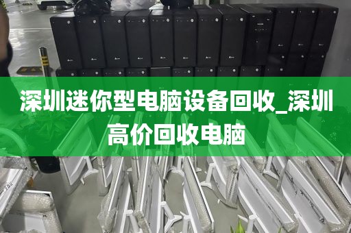 深圳迷你型电脑设备回收_深圳高价回收电脑