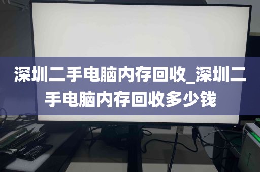 深圳二手电脑内存回收_深圳二手电脑内存回收多少钱