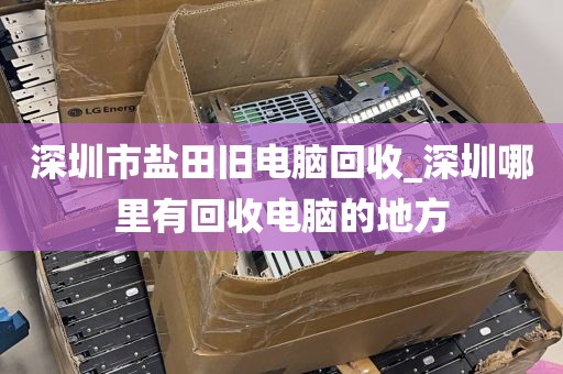 深圳市盐田旧电脑回收_深圳哪里有回收电脑的地方