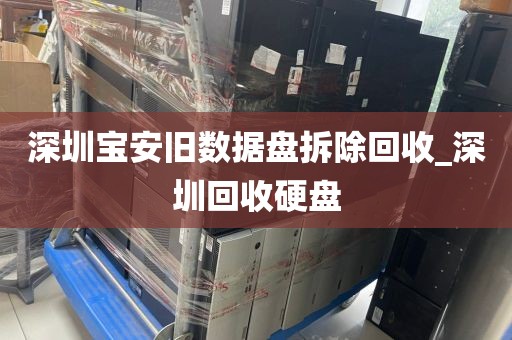 深圳宝安旧数据盘拆除回收_深圳回收硬盘