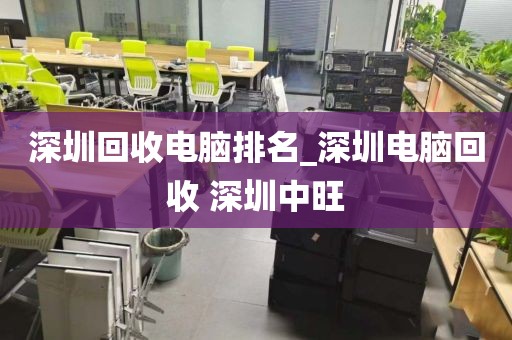 深圳回收电脑排名_深圳电脑回收 深圳中旺