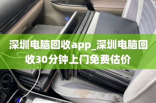 深圳电脑回收app_深圳电脑回收30分钟上门免费估价