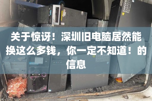 关于惊讶！深圳旧电脑居然能换这么多钱，你一定不知道！的信息