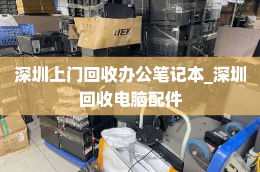 深圳上门回收办公笔记本_深圳回收电脑配件