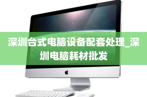 深圳台式电脑设备配套处理_深圳电脑耗材批发
