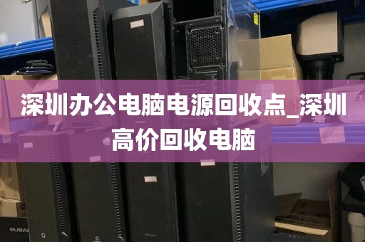 深圳办公电脑电源回收点_深圳高价回收电脑