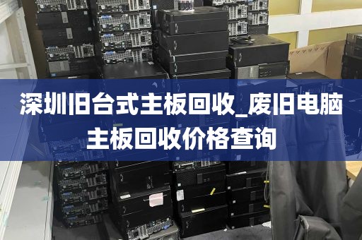 深圳旧台式主板回收_废旧电脑主板回收价格查询
