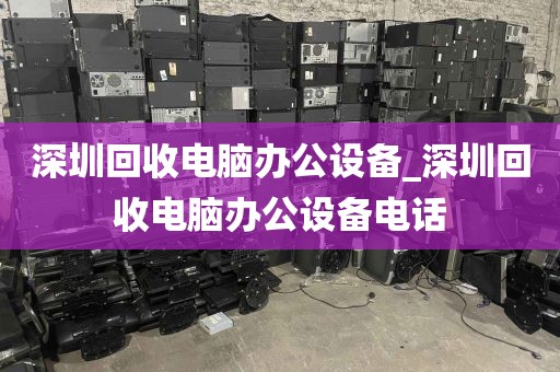 深圳回收电脑办公设备_深圳回收电脑办公设备电话
