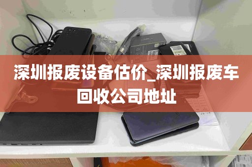 深圳报废设备估价_深圳报废车回收公司地址