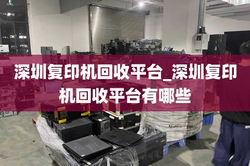深圳复印机回收平台_深圳复印机回收平台有哪些