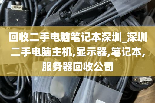 回收二手电脑笔记本深圳_深圳二手电脑主机,显示器,笔记本,服务器回收公司