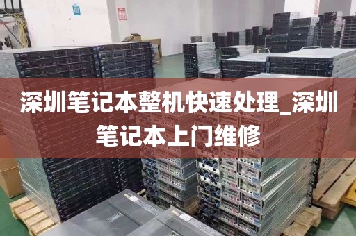 深圳笔记本整机快速处理_深圳笔记本上门维修