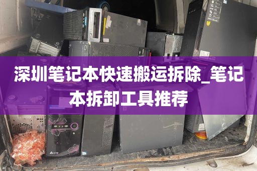 深圳笔记本快速搬运拆除_笔记本拆卸工具推荐