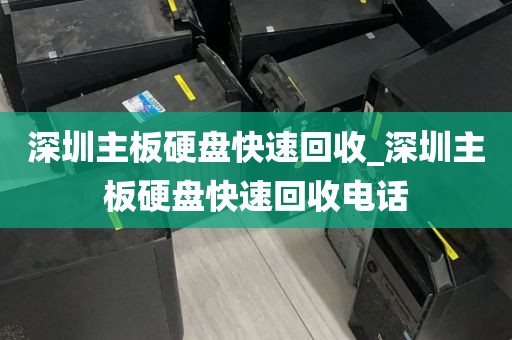 深圳主板硬盘快速回收_深圳主板硬盘快速回收电话