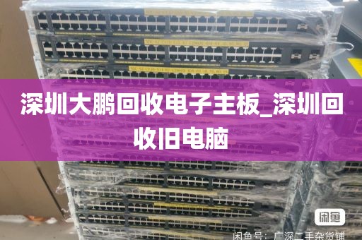 深圳大鹏回收电子主板_深圳回收旧电脑